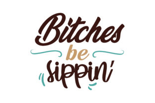 Bitches Be Sippin Graphics & Crafts