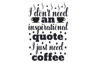 I Don't Need an Inspirational Quote, I Just Need Coffee