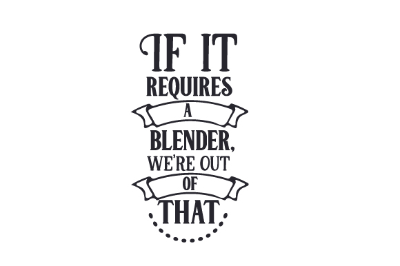 If It Requires a Blender, We’re Out of That Crafts