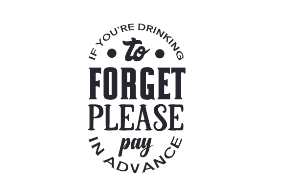 If You're Drinking to Forget, Please Pay in Advance Crafts Quotes