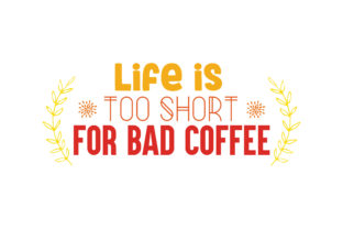 Life is Too Short for Bad Coffee Graphics and Crafts