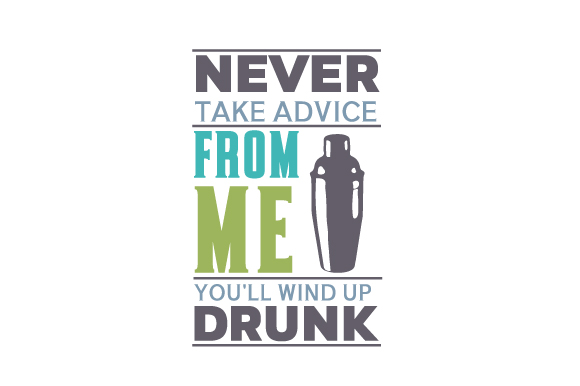Never Take Advice from Me, You'll Wind Up Drunk